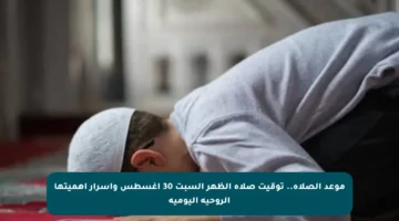 موعد الصلاة.. توقيت صلاة الظهر السبت 30 أغسطس وأسرار أهميتها الروحية اليومية